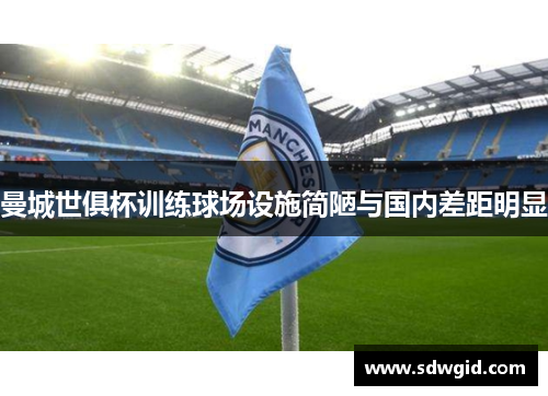 曼城世俱杯训练球场设施简陋与国内差距明显