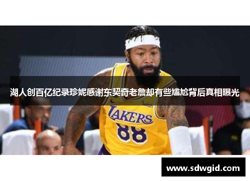 湖人创百亿纪录珍妮感谢东契奇老詹却有些尴尬背后真相曝光