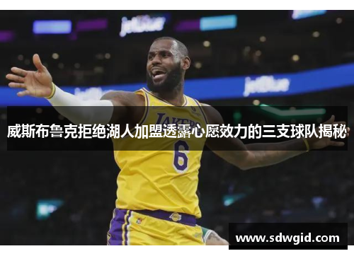 威斯布鲁克拒绝湖人加盟透露心愿效力的三支球队揭秘