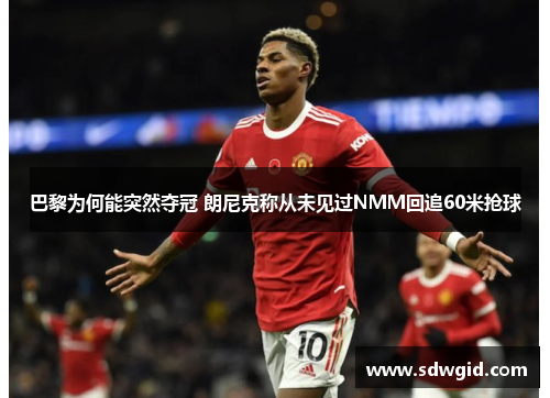 巴黎为何能突然夺冠 朗尼克称从未见过NMM回追60米抢球