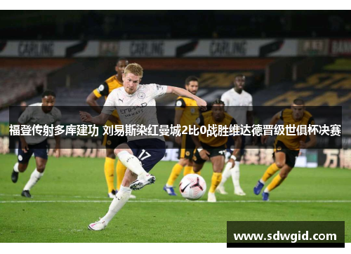 福登传射多库建功 刘易斯染红曼城2比0战胜维达德晋级世俱杯决赛