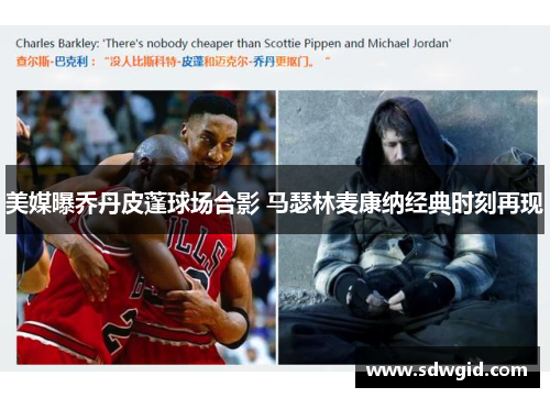 美媒曝乔丹皮蓬球场合影 马瑟林麦康纳经典时刻再现