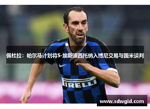 佩杜拉：帕尔马计划将S-埃斯波西托纳入博尼交易与国米谈判