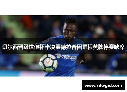切尔西晋级世俱杯半决赛德拉普因累积黄牌停赛缺席