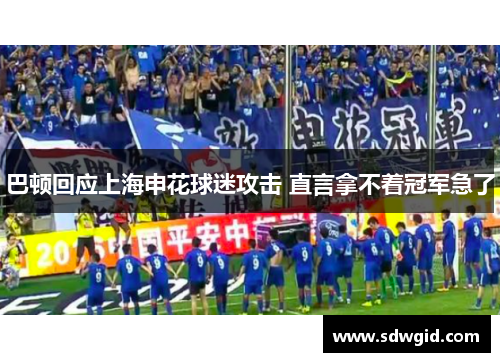 巴顿回应上海申花球迷攻击 直言拿不着冠军急了