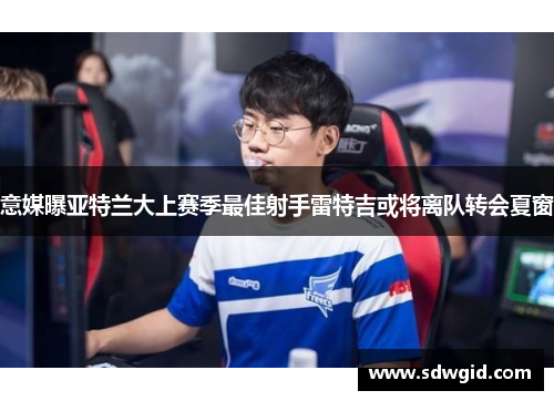 意媒曝亚特兰大上赛季最佳射手雷特吉或将离队转会夏窗