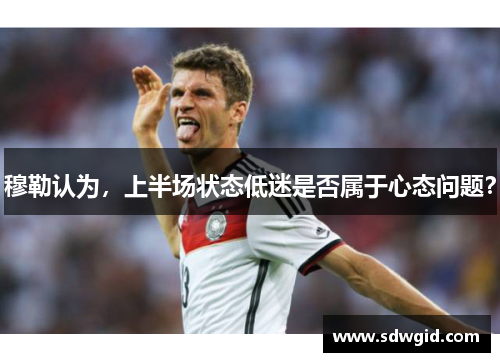 穆勒认为，上半场状态低迷是否属于心态问题？